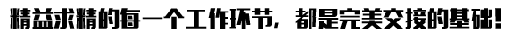 精益求精的每一個工作環(huán)節(jié)，都是完美交接的基礎！